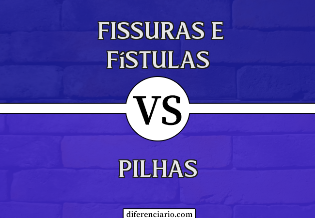 Diferença entre pilhas, fissuras e fístulas